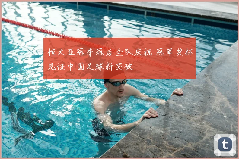 恒大亚冠夺冠后全队庆祝 冠军奖杯见证中国足球新突破