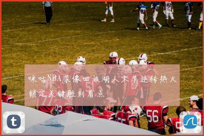 咪咕NBA录像回放湖人末节逆转热火锁定关键胜利看点