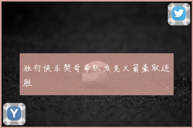 独行侠东契奇率队力克火箭豪取连胜