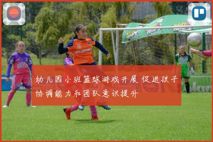 幼儿园小班篮球游戏开展 促进孩子协调能力和团队意识提升