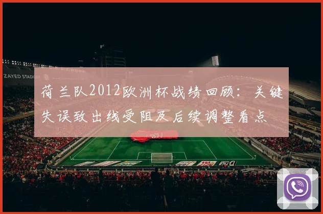 荷兰队2012欧洲杯战绩回顾：关键失误致出线受阻及后续调整看点