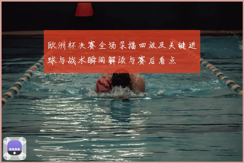 欧洲杯决赛全场录播回放及关键进球与战术瞬间解读与赛后看点