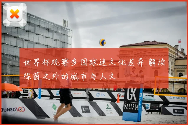 世界杯观察多国球迷文化差异 解读绿茵之外的城市与人文