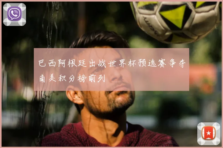 巴西阿根廷出战世界杯预选赛争夺南美积分榜前列