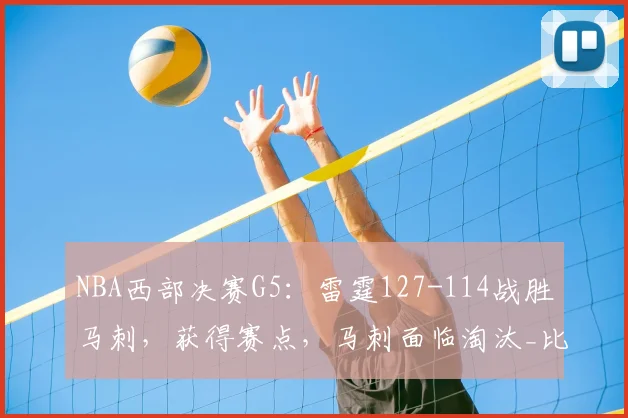 NBA西部决赛G5:雷霆127-114战胜马刺,获得赛点,马刺面临淘汰_比赛_能力_系列赛
