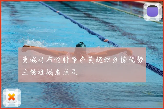 曼城对布伦特争夺英超积分榜优势主场迎战看点足