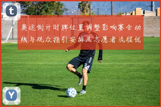 奥运倒计时牌位置调整影响赛会动线与观众指引安排及志愿者流程优化