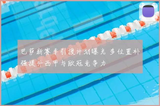 巴萨新赛季引援计划曝光 多位置补强提升西甲与欧冠竞争力