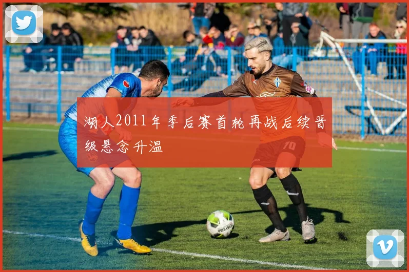 湖人2011年季后赛首轮再战后续晋级悬念升温