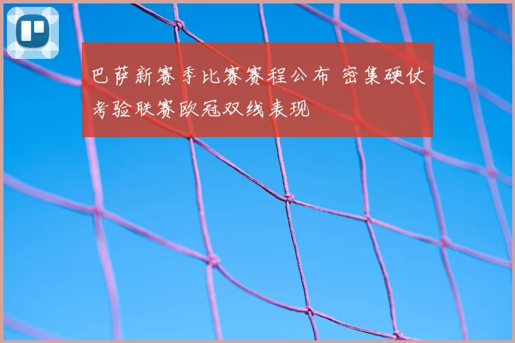 巴萨新赛季比赛赛程公布 密集硬仗考验联赛欧冠双线表现