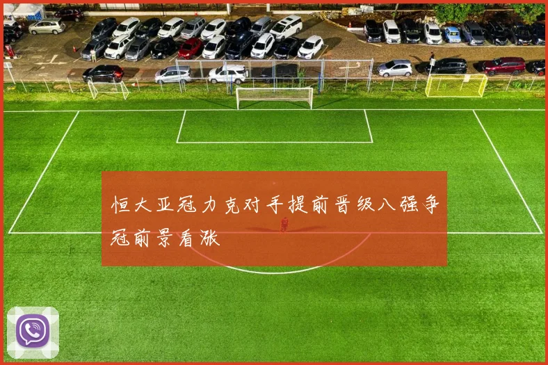 恒大亚冠力克对手提前晋级八强争冠前景看涨