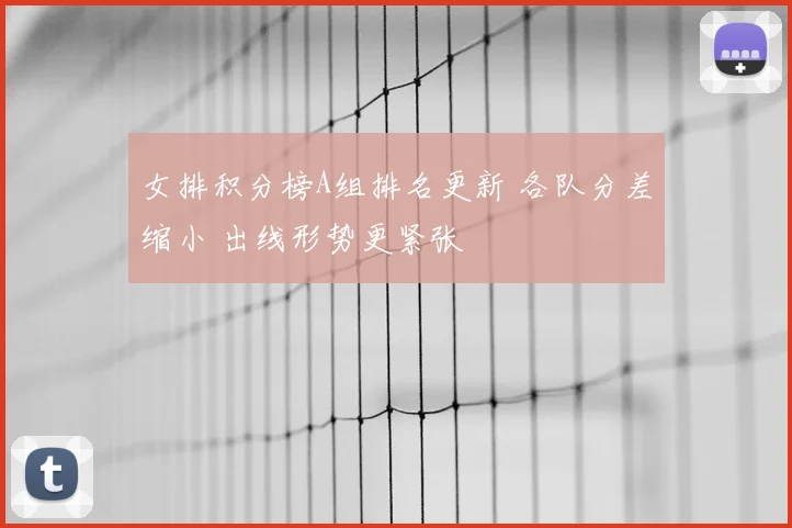 女排积分榜A组排名更新 各队分差缩小 出线形势更紧张