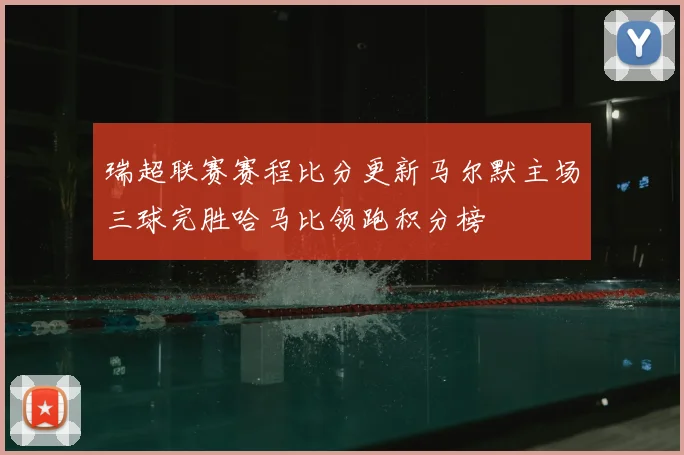 瑞超联赛赛程比分更新马尔默主场三球完胜哈马比领跑积分榜