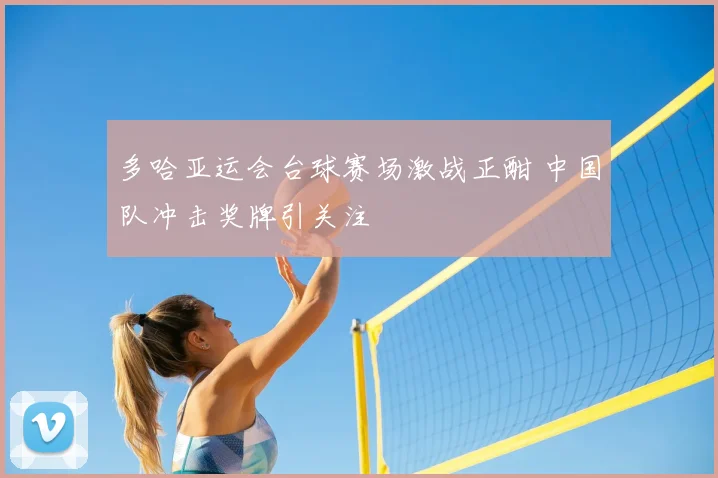 多哈亚运会台球赛场激战正酣 中国队冲击奖牌引关注