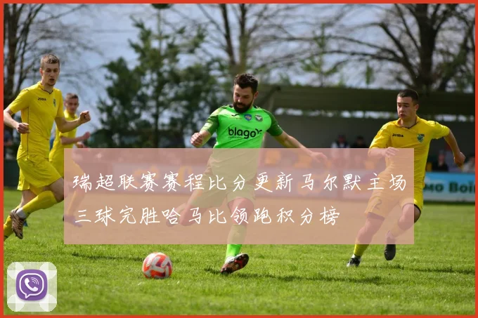 瑞超联赛赛程比分更新马尔默主场三球完胜哈马比领跑积分榜