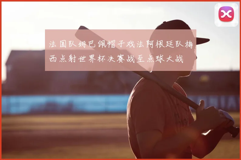 法国队姆巴佩帽子戏法阿根廷队梅西点射世界杯决赛战至点球大战