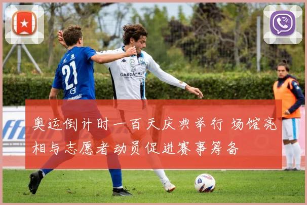 奥运倒计时一百天庆典举行 场馆亮相与志愿者动员促进赛事筹备