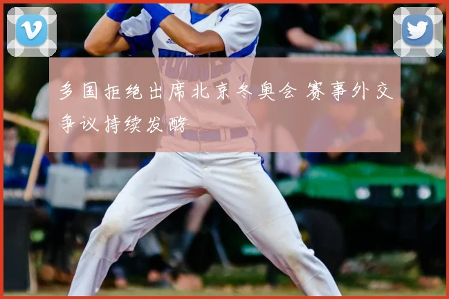 多国拒绝出席北京冬奥会 赛事外交争议持续发酵