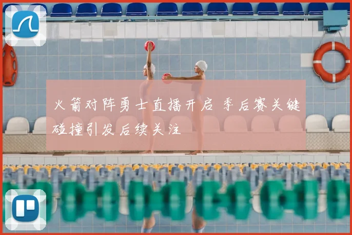 火箭对阵勇士直播开启 季后赛关键碰撞引发后续关注