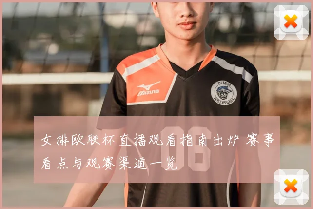 女排欧联杯直播观看指南出炉 赛事看点与观赛渠道一览