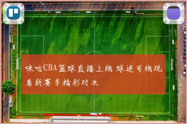 咪咕CBA篮球直播上线 球迷可线观看新赛季精彩对决