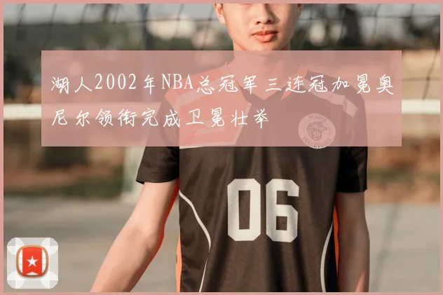 湖人2002年NBA总冠军三连冠加冕奥尼尔领衔完成卫冕壮举