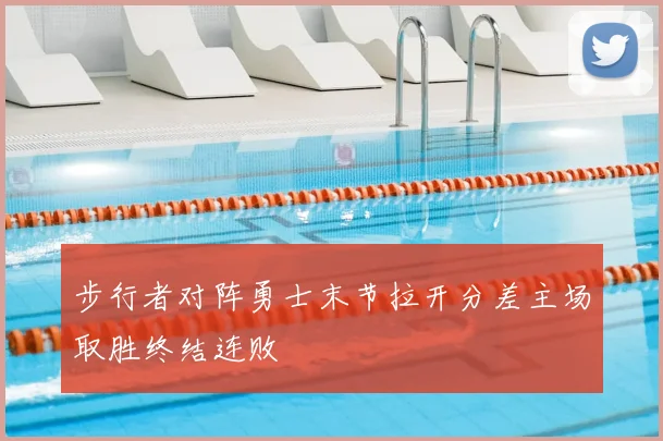 步行者对阵勇士末节拉开分差主场取胜终结连败