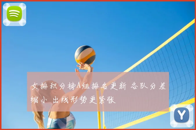女排积分榜A组排名更新 各队分差缩小 出线形势更紧张