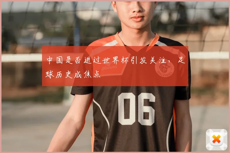 中国是否进过世界杯引发关注,足球历史成焦点