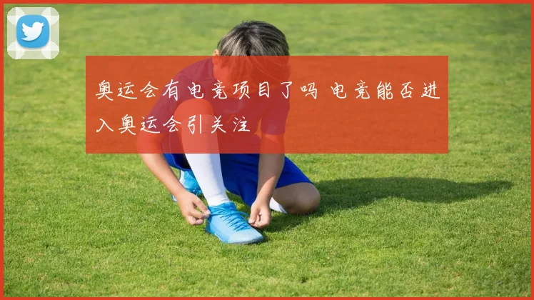 奥运会有电竞项目了吗 电竞能否进入奥运会引关注