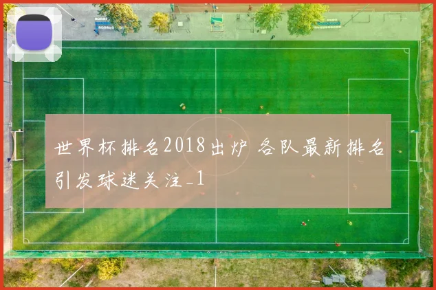 世界杯排名2018出炉 各队最新排名引发球迷关注_1
