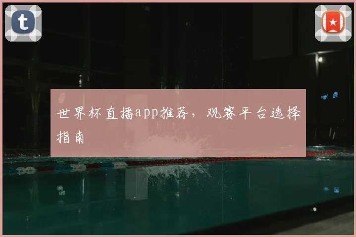 世界杯直播app推荐，观赛平台选择指南
