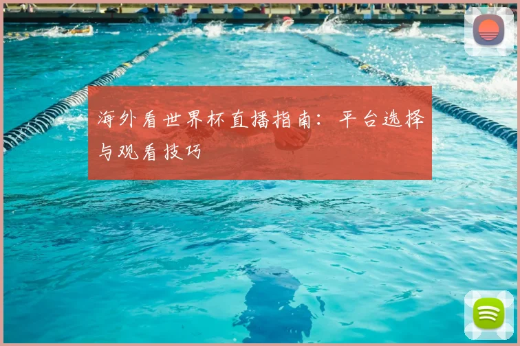 海外看世界杯直播指南：平台选择与观看技巧