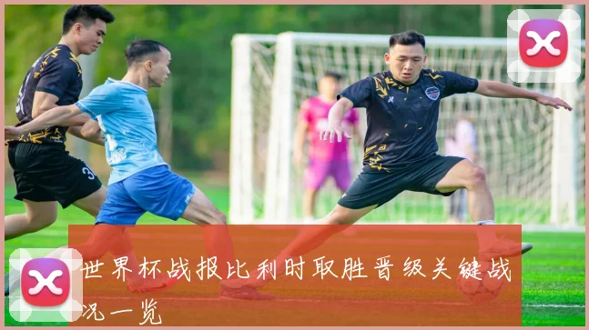 世界杯战报比利时取胜晋级关键战况一览
